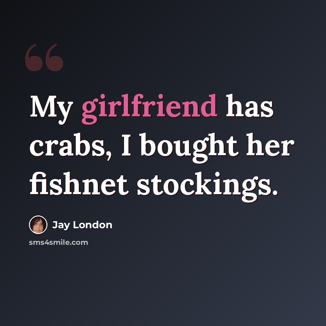 “My girlfriend has crabs, I bought her fishnet stockings.” quote by Jay London