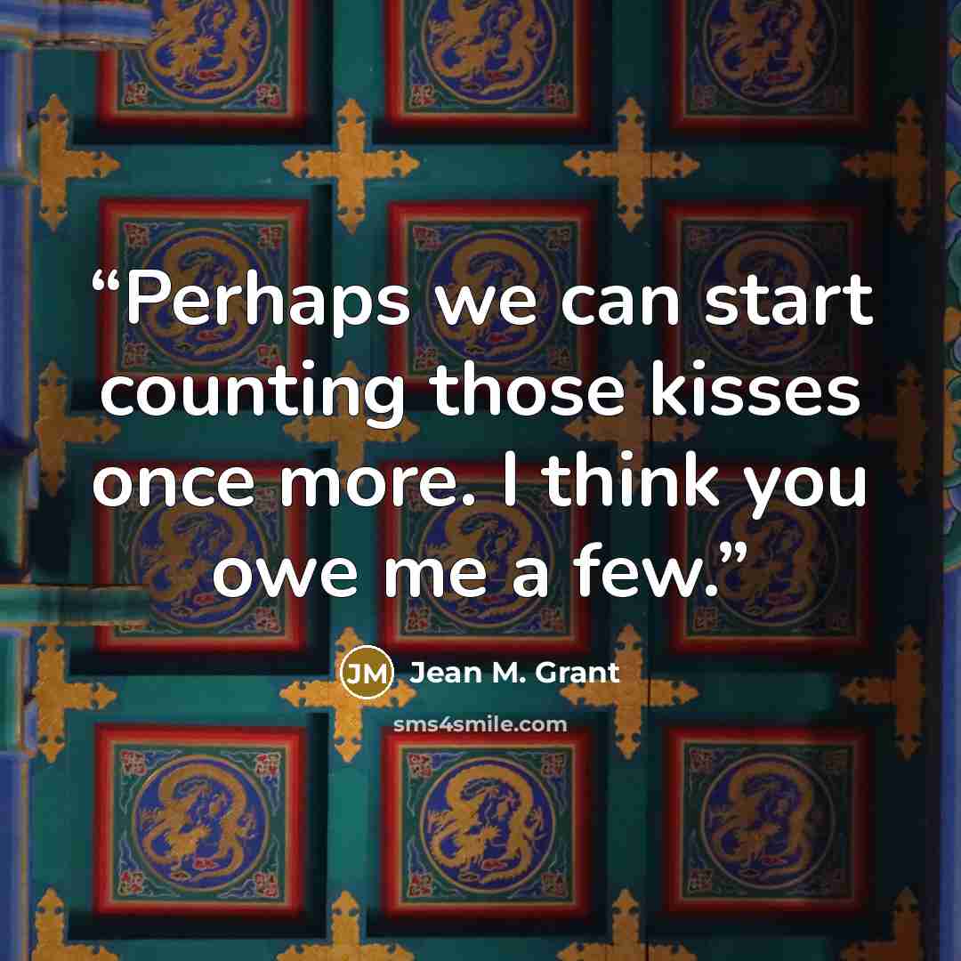 “Perhaps we can start counting those kisses once more. I think you owe me a few.” quote by Jean M. Grant
