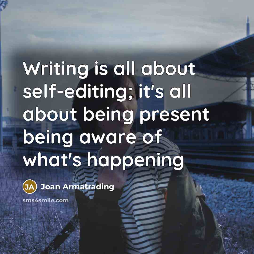 “Writing is all about self-editing; it's all about being present being aware of what's happening” quote by Joan Armatrading