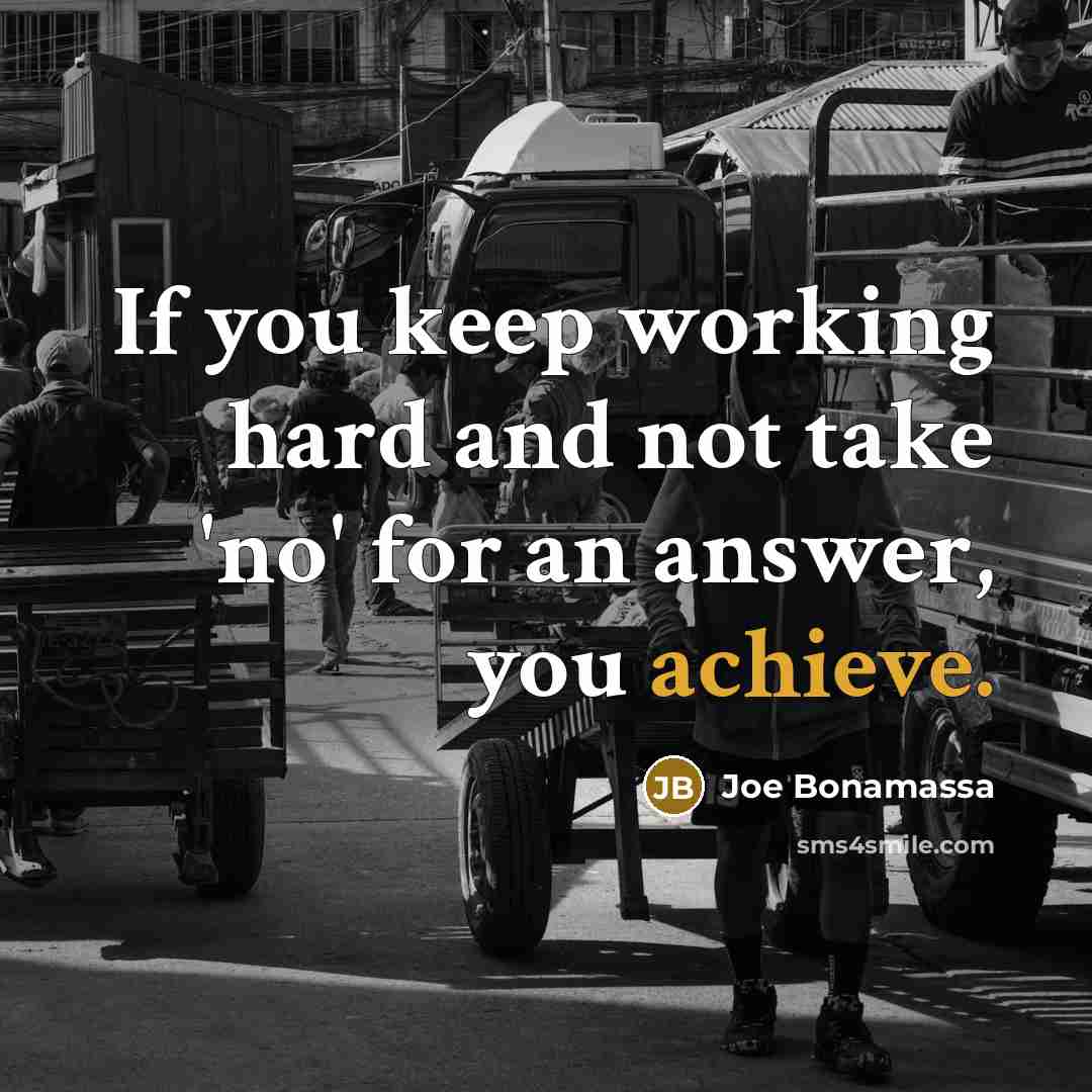 “If you keep working hard and not take 'no' for an answer, you achieve.” quote by Joe Bonamassa