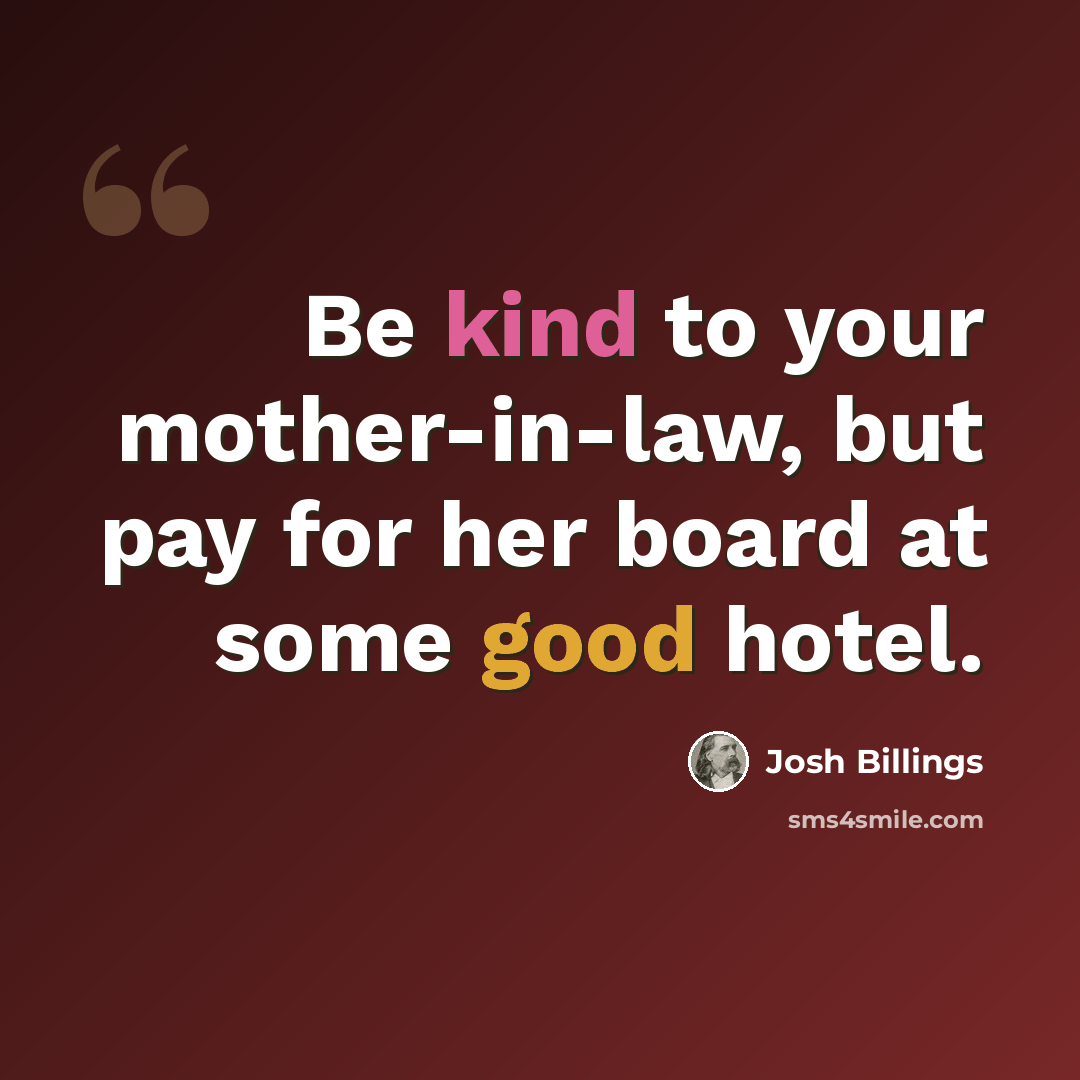 “Be kind to your mother-in-law, but pay for her board at some good hotel.” quote by Josh Billings