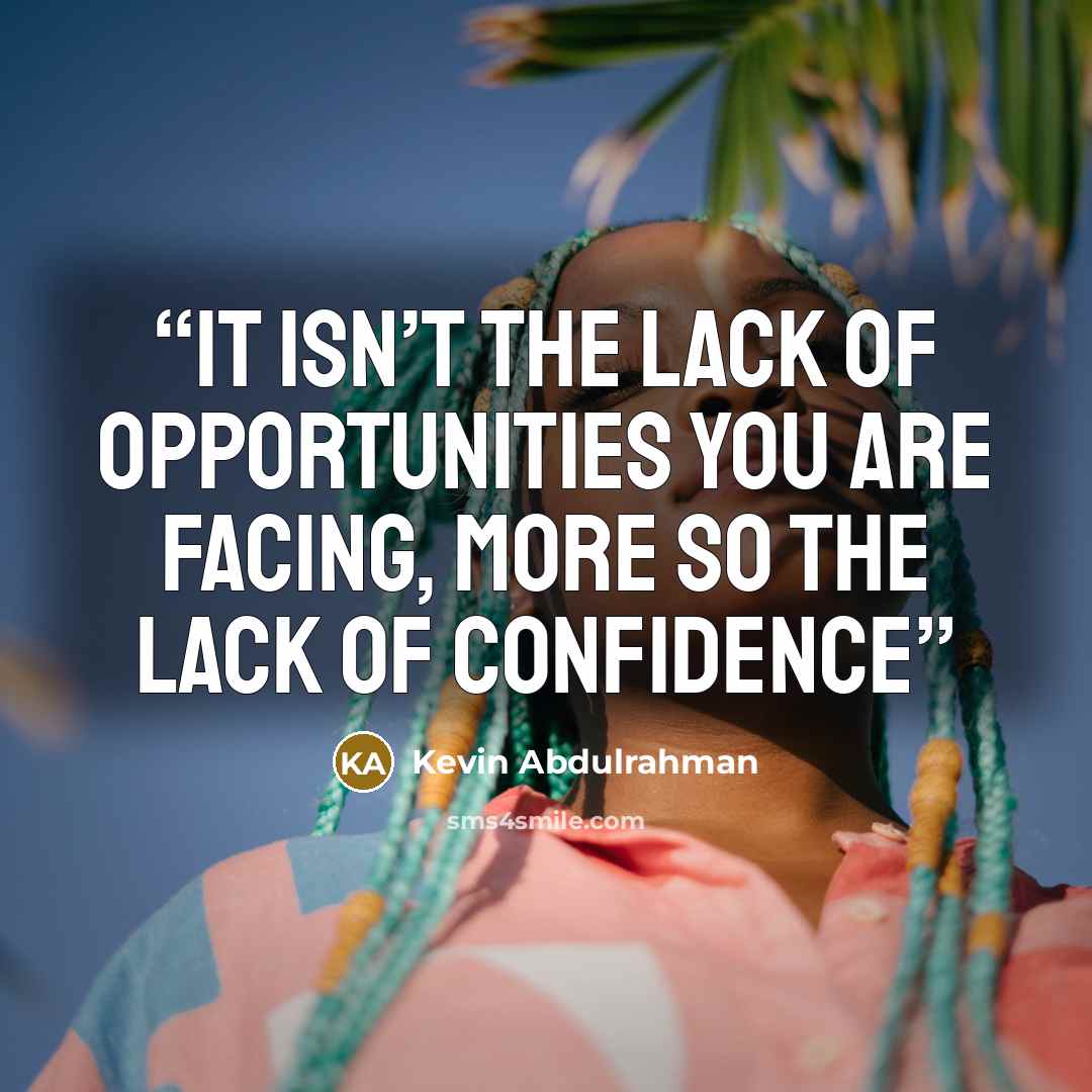 “It isn’t the lack of opportunities you are facing, more so the lack of confidence” quote by Kevin Abdulrahman