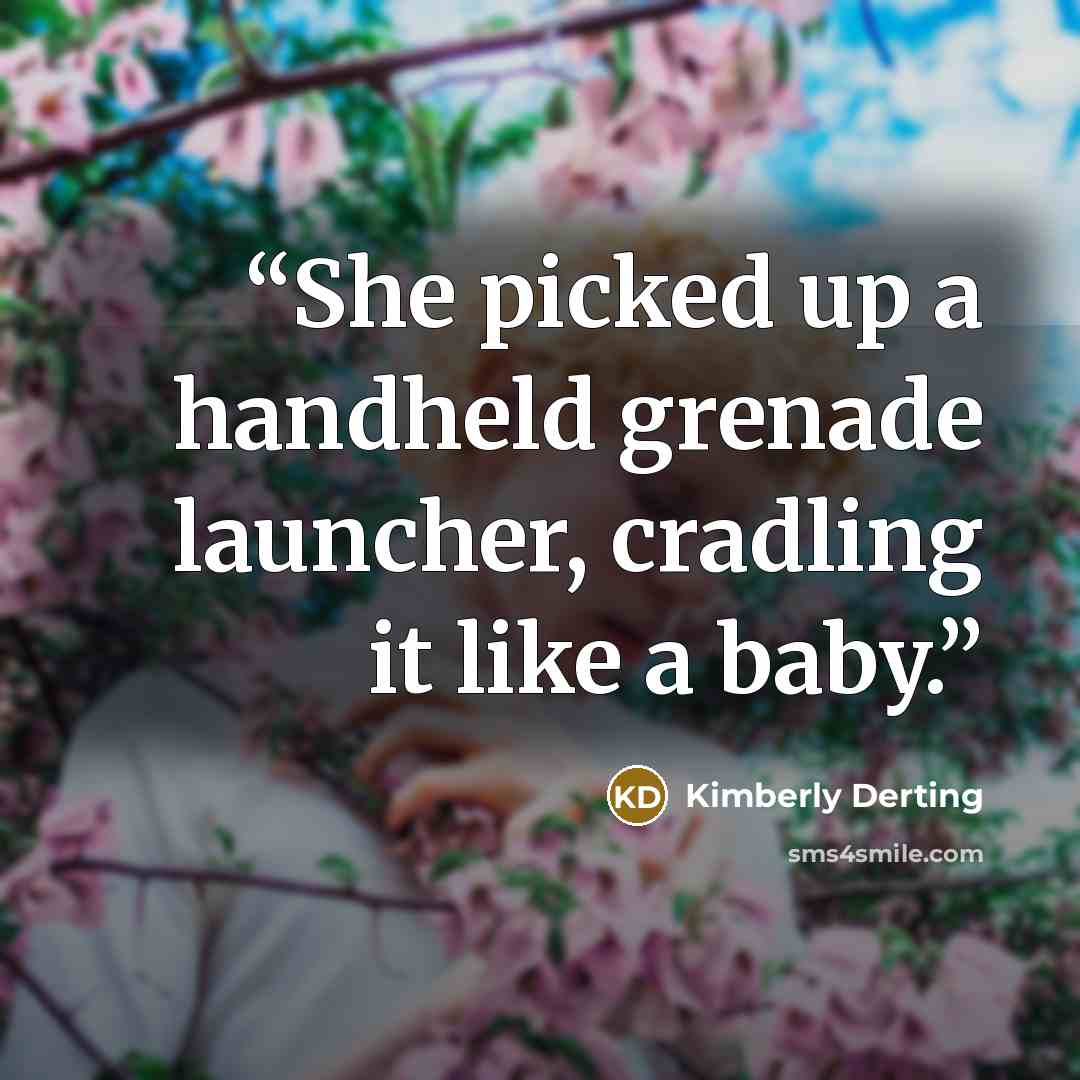 “She picked up a handheld grenade launcher, cradling it like a baby.” quote by Kimberly Derting
