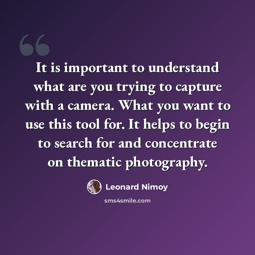 “It is important to understand what are you trying to capture with a camera. What you want to use this tool for. It helps to begin to search for and concentrate on thematic photography.” quote by Leonard Nimoy
