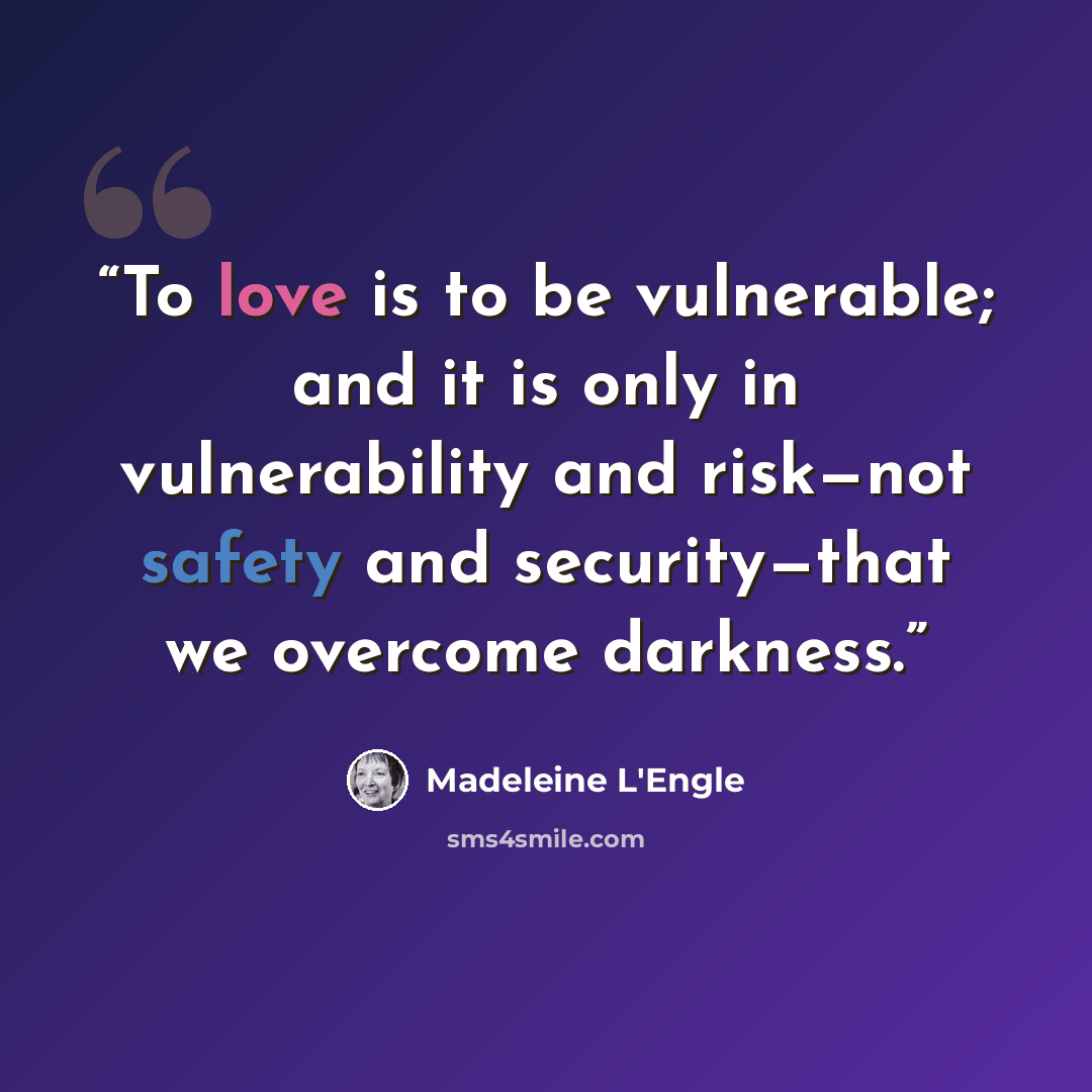 “To love is to be vulnerable; and it is only in vulnerability and risk—not safety and security—that we overcome darkness.” quote by Madeleine L'Engle