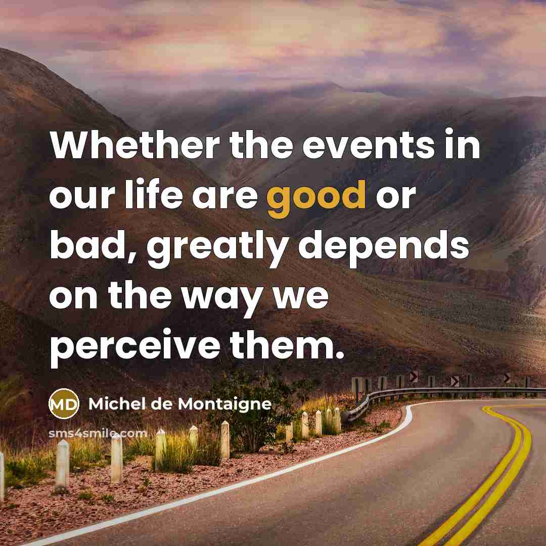 “Whether the events in our life are good or bad, greatly depends on the way we perceive them.” quote by Michel de Montaigne