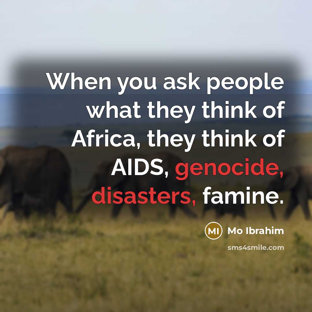 “When you ask people what they think of Africa, they think of AIDS, genocide, disasters, famine.” quote by Mo Ibrahim