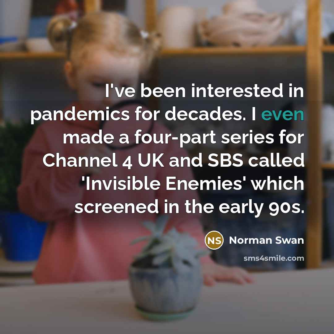 “I've been interested in pandemics for decades. I even made a four-part series for Channel 4 UK and SBS called 'Invisible Enemies' which screened in the early 90s.” quote by Norman Swan
