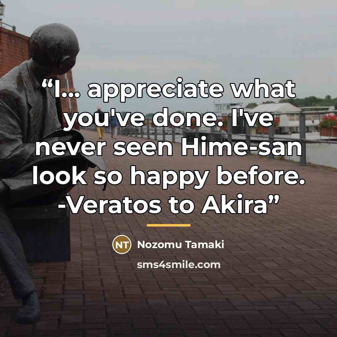 “I... appreciate what you've done. I've never seen Hime-san look so happy before. -Veratos to Akira” quote by Nozomu Tamaki