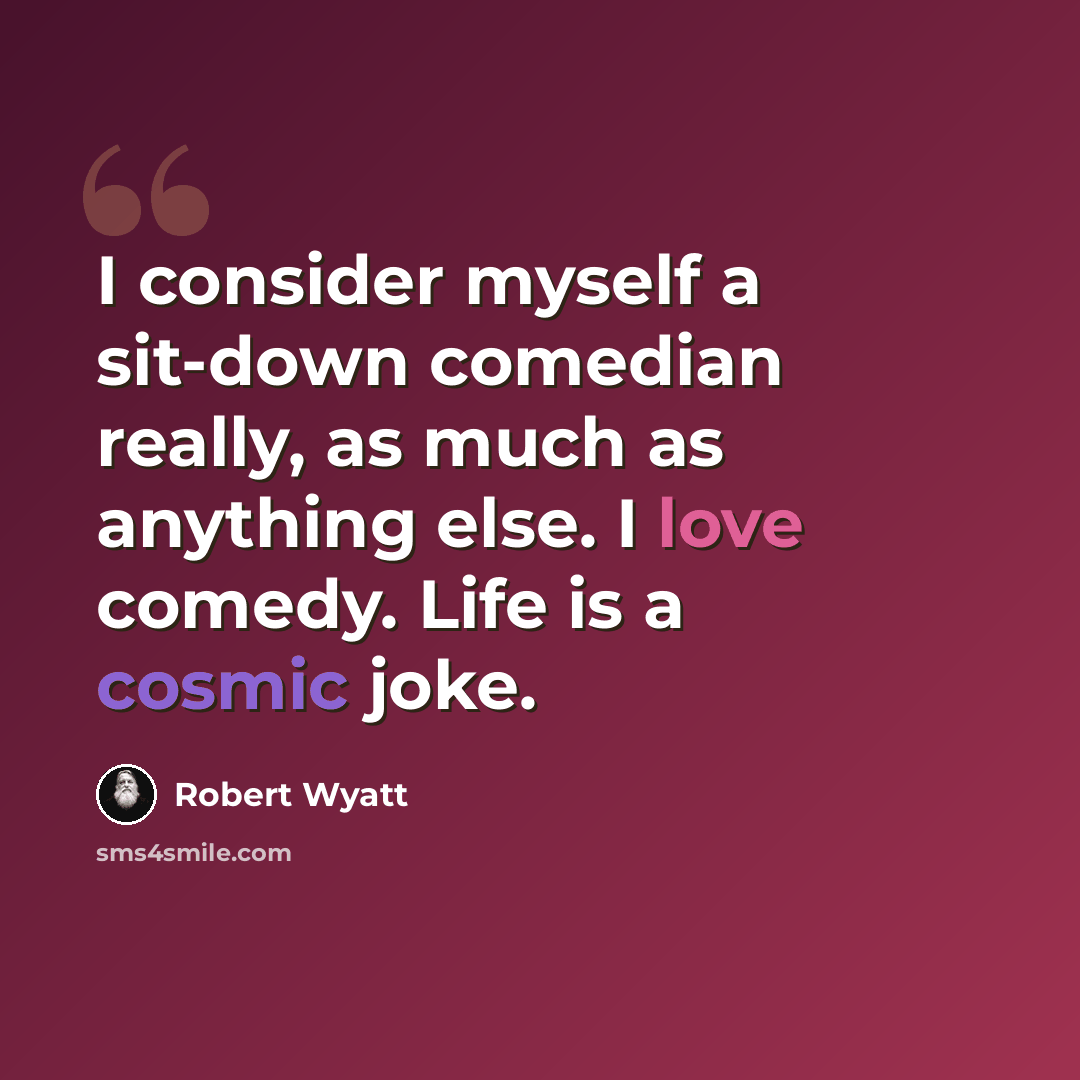 “I consider myself a sit-down comedian really, as much as anything else. I love comedy. Life is a cosmic joke.” quote by Robert Wyatt