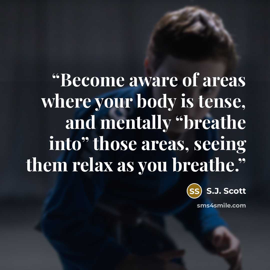 “Become aware of areas where your body is tense, and mentally “breathe into” those areas, seeing them relax as you breathe.” quote by S.J. Scott