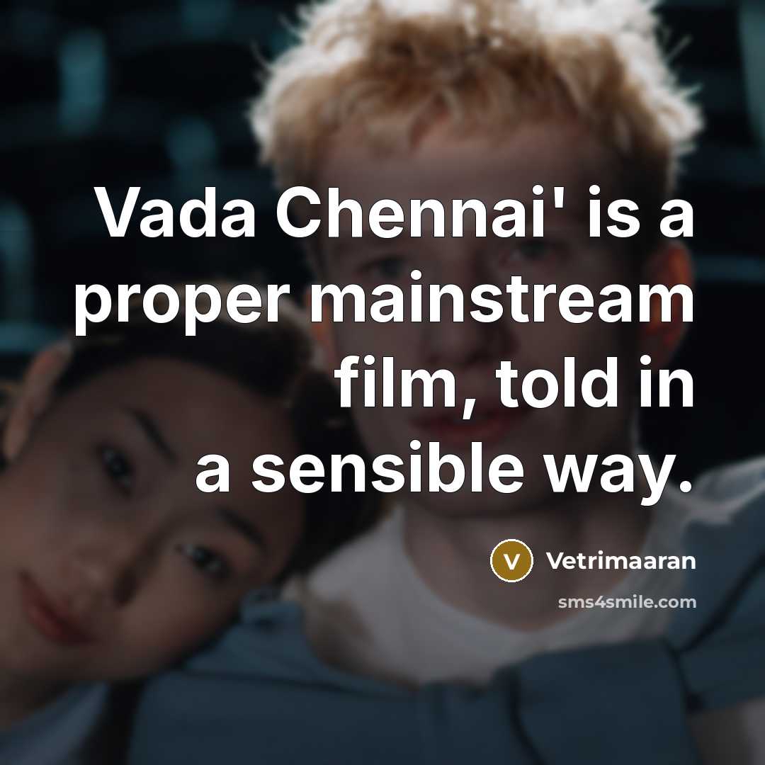 “Vada Chennai' is a proper mainstream film, told in a sensible way.” quote by Vetrimaaran