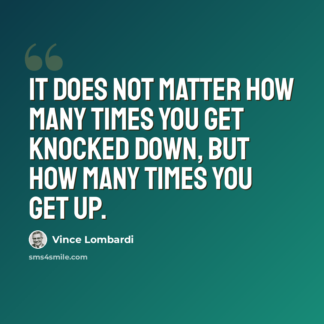“It does not matter how many times you get knocked down, but how many times you get up.” quote by Vince Lombardi
