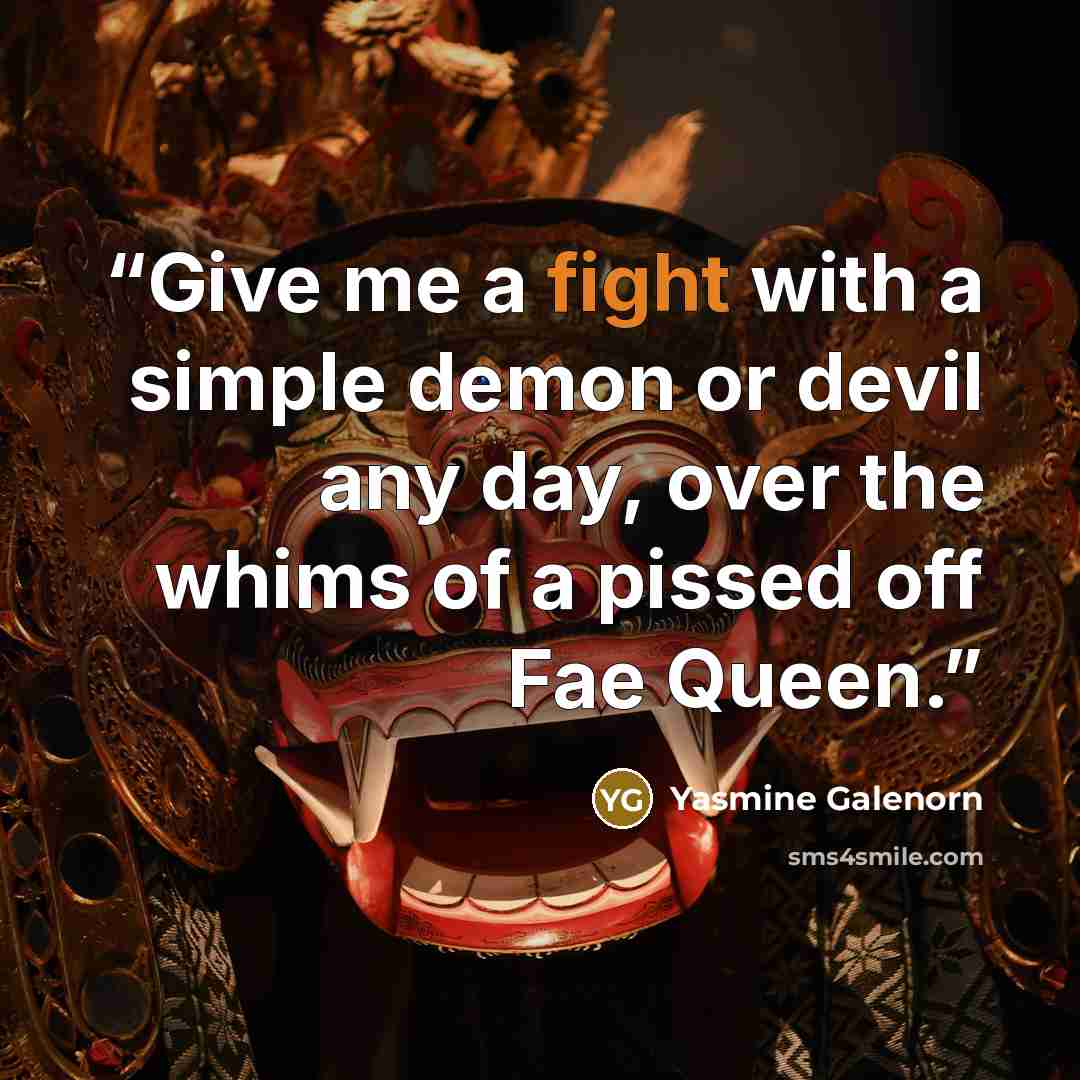 “Give me a fight with a simple demon or devil any day, over the whims of a pissed off Fae Queen.” quote by Yasmine Galenorn