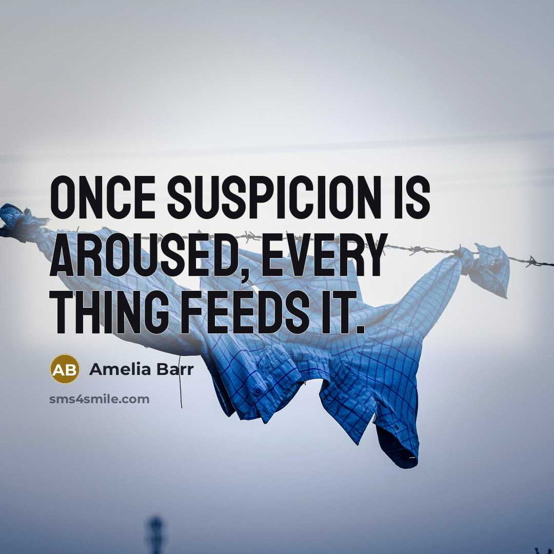 “Once suspicion is aroused, every thing feeds it.” quote by Amelia Barr
