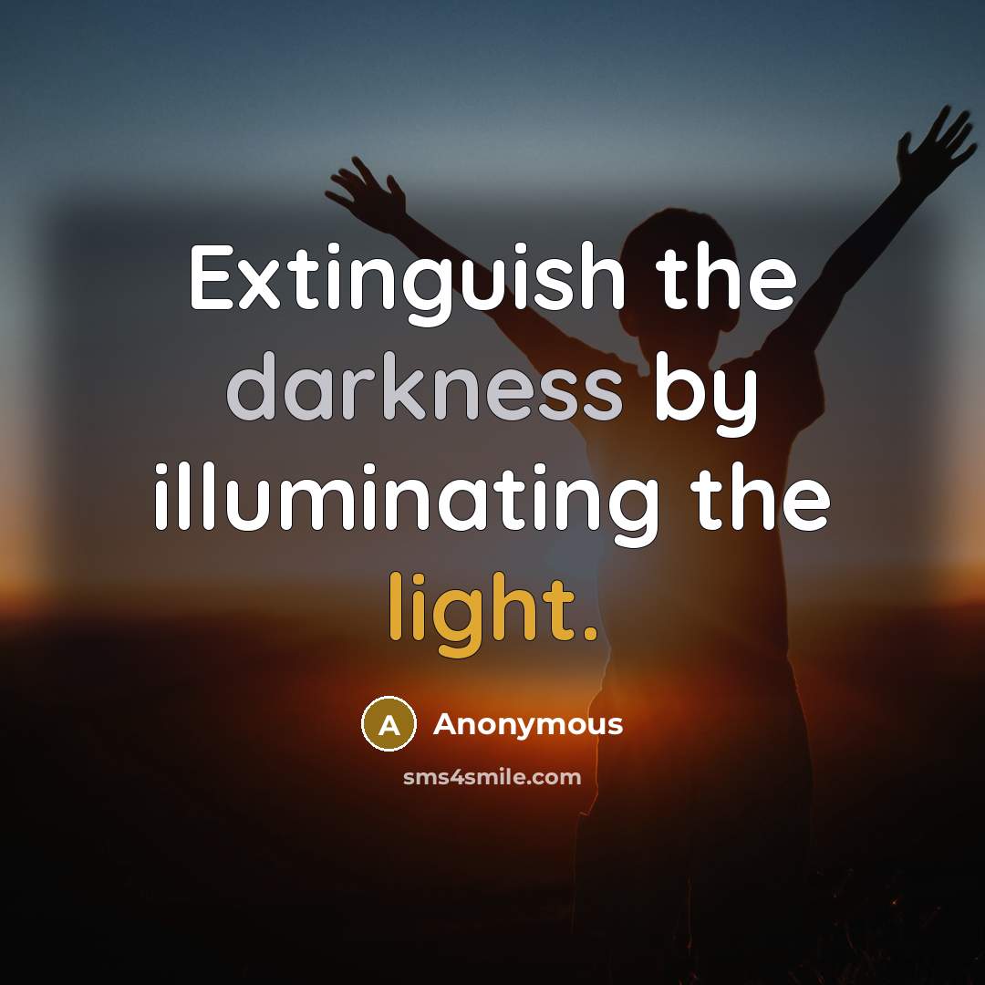 “Extinguish the darkness by illuminating the light.” quote by Anonymous