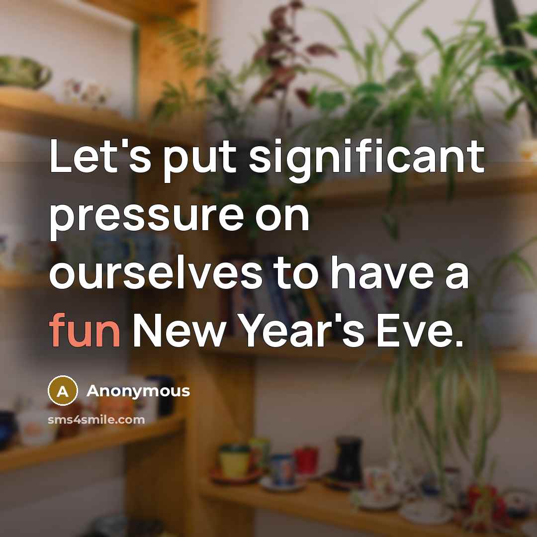 “Let's put significant pressure on ourselves to have a fun New Year's Eve.” quote by Anonymous
