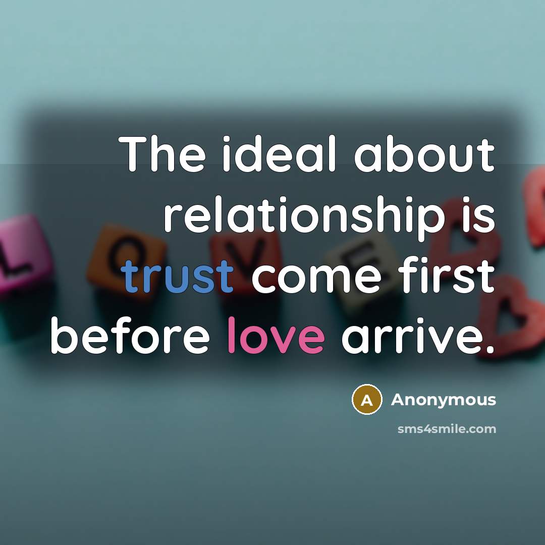 “The ideal about relationship is trust come first before love arrive.” quote by Anonymous