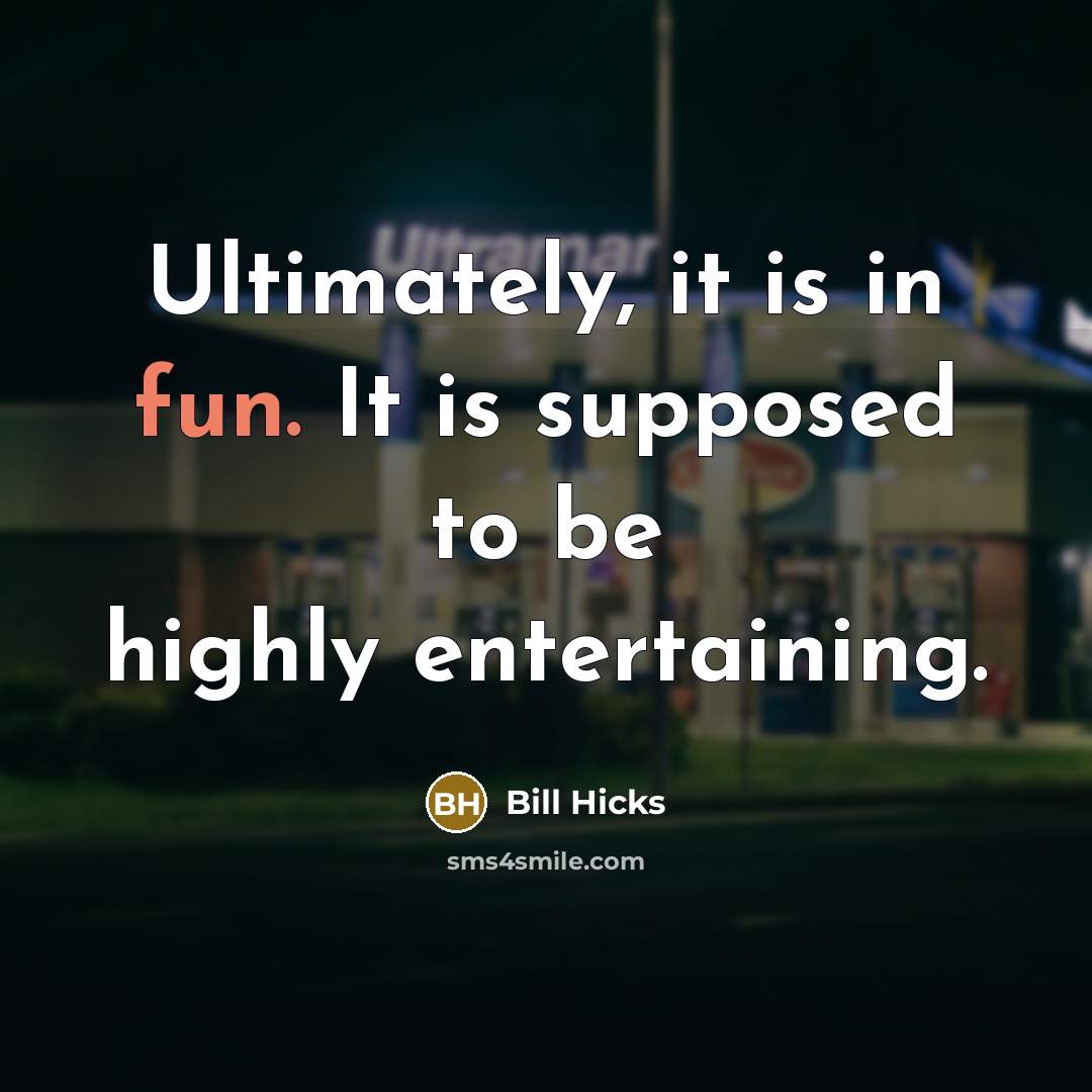 “Ultimately, it is in fun. It is supposed to be highly entertaining.” quote by Bill Hicks