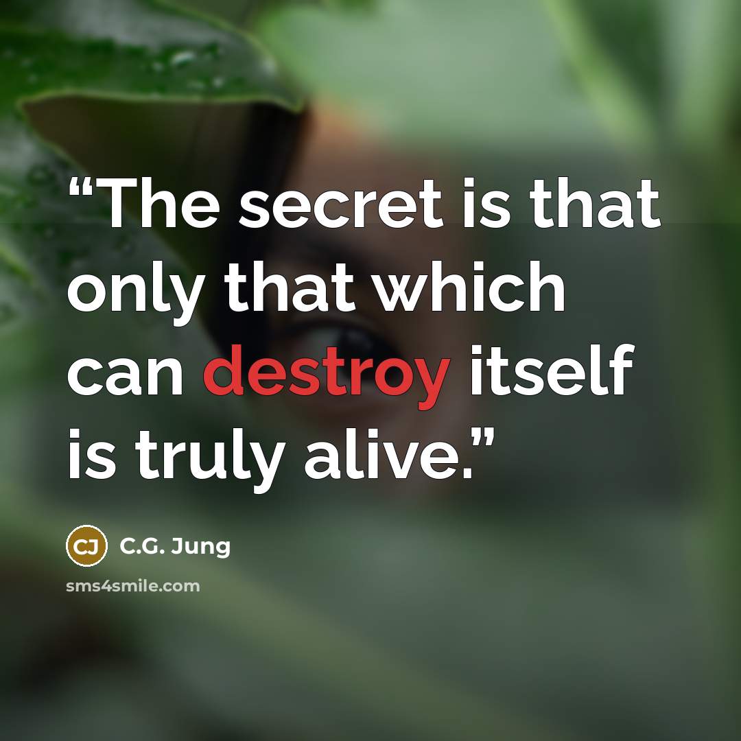 “The secret is that only that which can destroy itself is truly alive.” quote by C.G. Jung