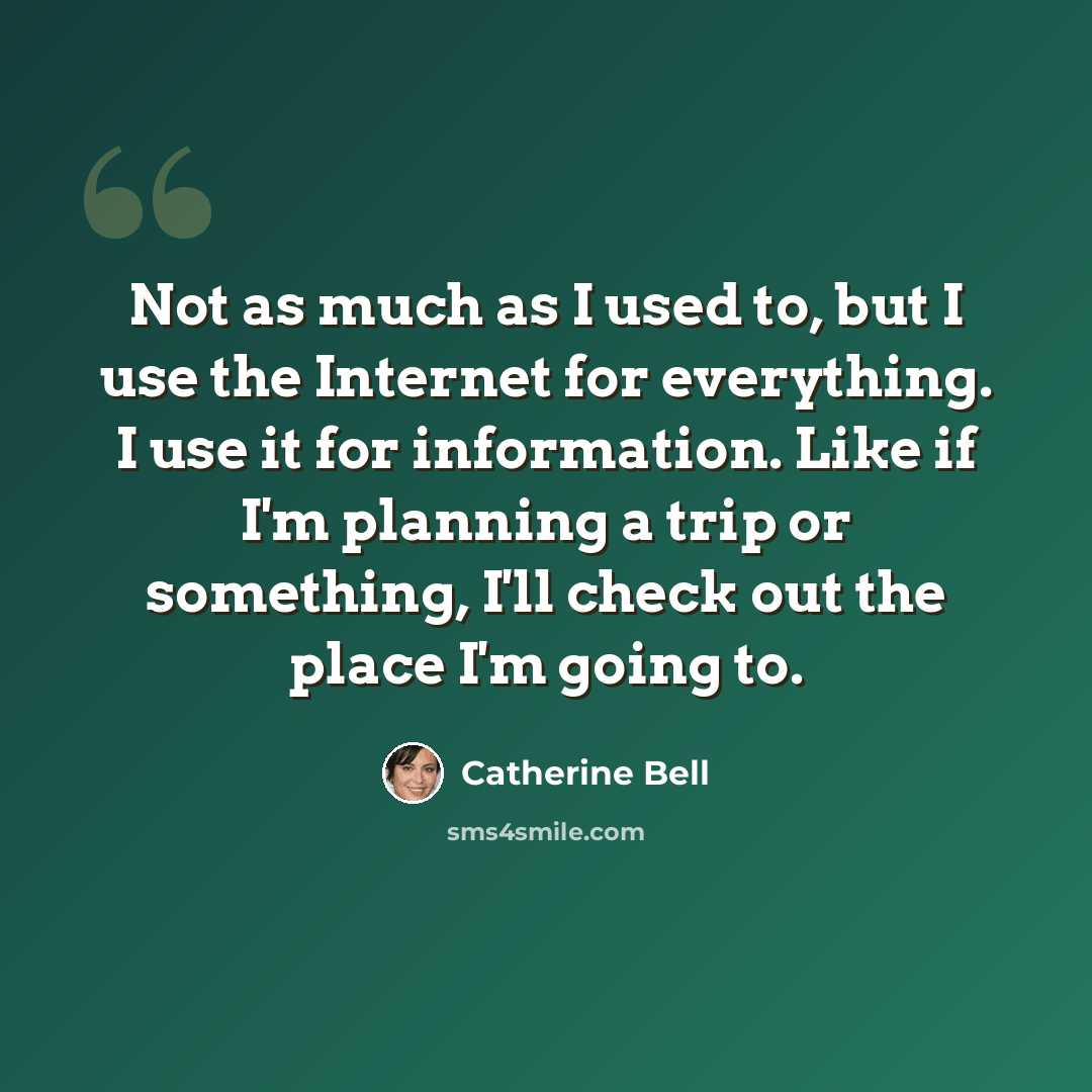 “Not as much as I used to, but I use the Internet for everything. I use it for information. Like if I'm planning a trip or something, I'll check out the place I'm going to.” quote by Catherine Bell