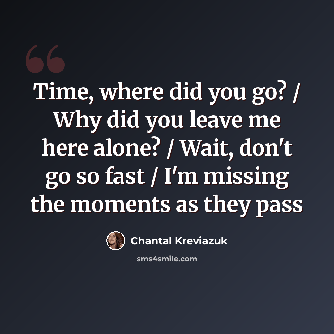 “Time, where did you go? / Why did you leave me here alone? / Wait, don't go so fast / I'm missing the moments as they pass” quote by Chantal Kreviazuk