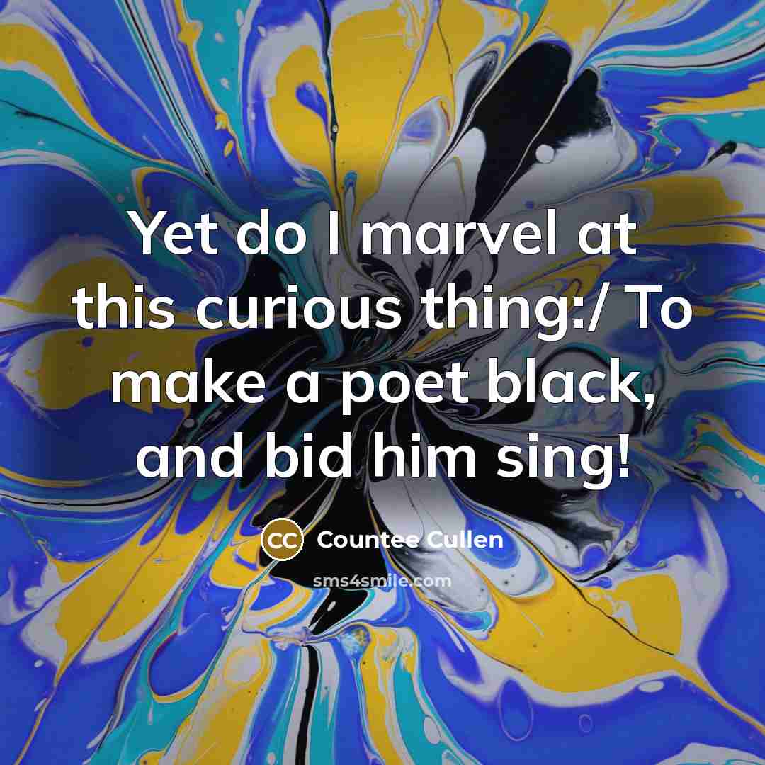“Yet do I marvel at this curious thing:/ To make a poet black, and bid him sing!” quote by Countee Cullen