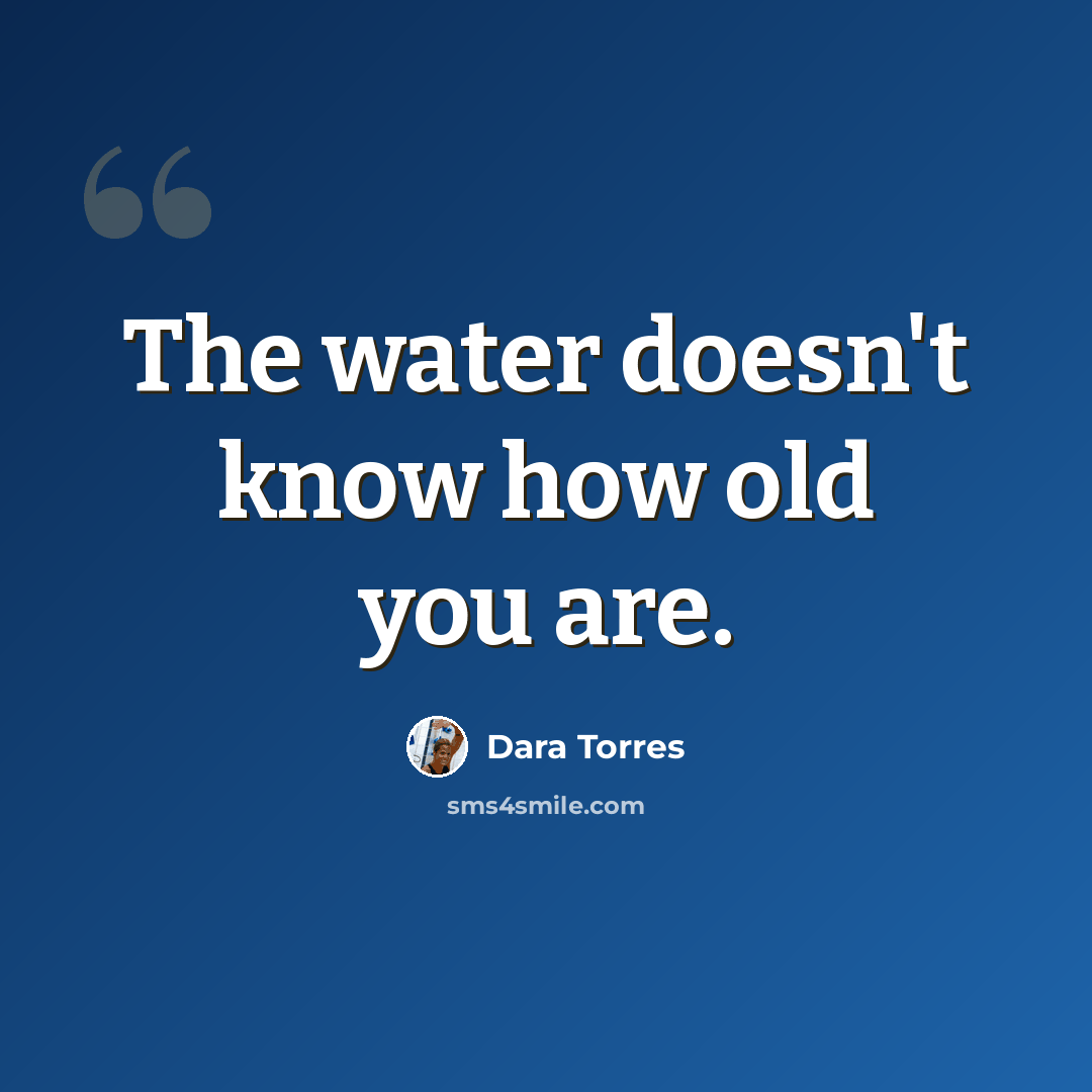 “The water doesn't know how old you are.” quote by Dara Torres