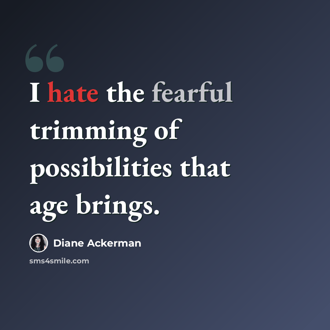 “I hate the fearful trimming of possibilities that age brings.” quote by Diane Ackerman