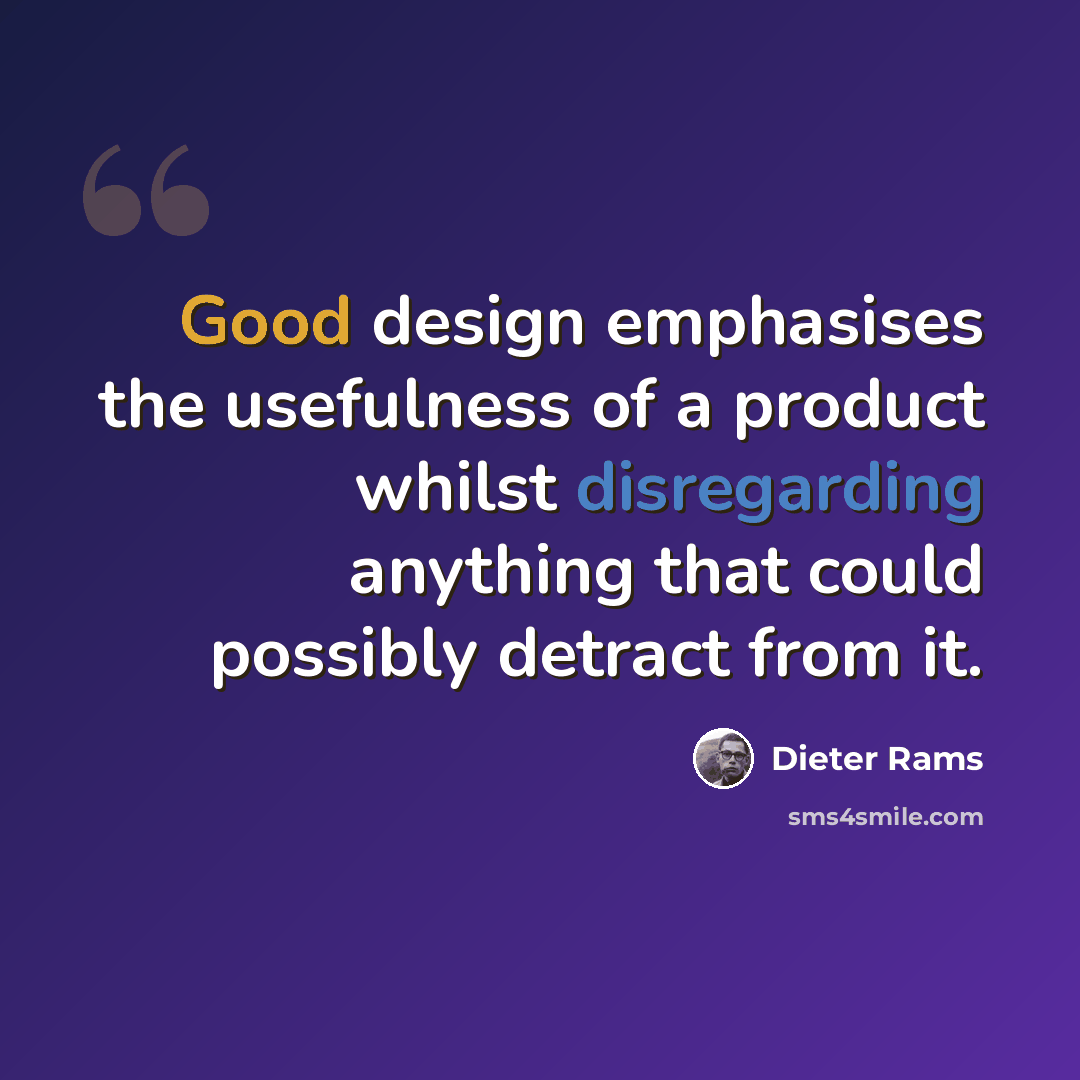 “Good design emphasises the usefulness of a product whilst disregarding anything that could possibly detract from it.” quote by Dieter Rams