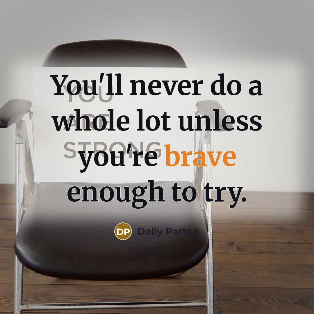“You'll never do a whole lot unless you're brave enough to try.” quote by Dolly Parton