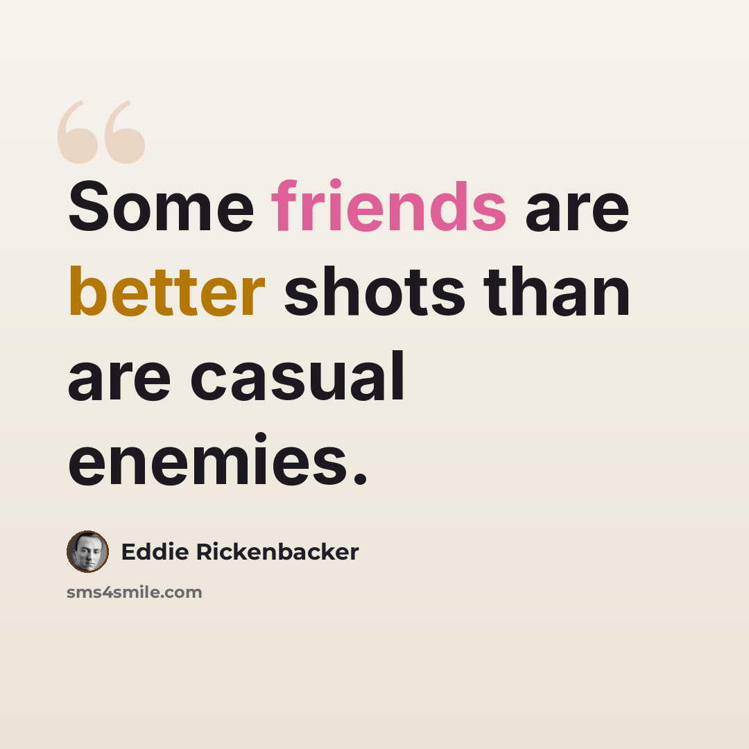 “Some friends are better shots than are casual enemies.” quote by Eddie Rickenbacker