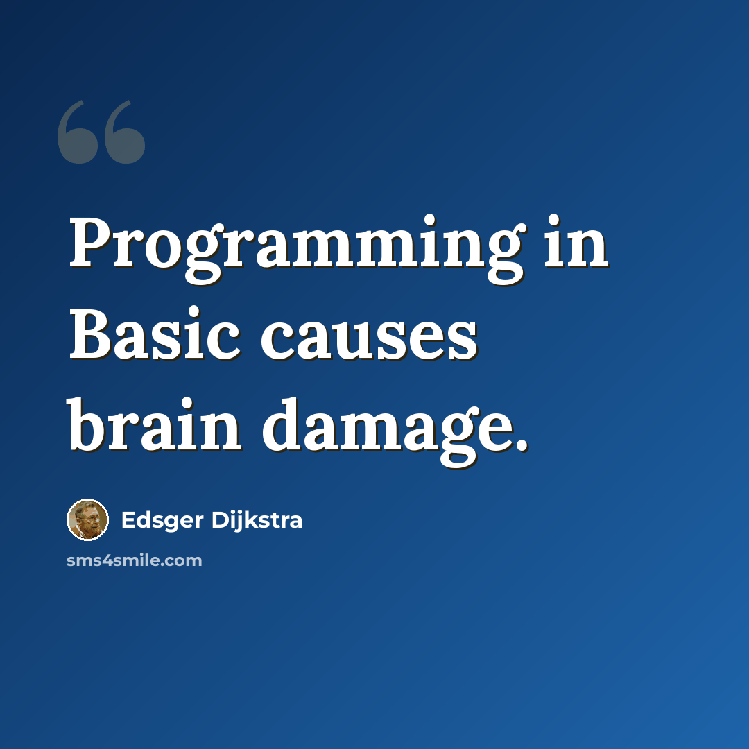 “Programming in Basic causes brain damage.” quote by Edsger Dijkstra