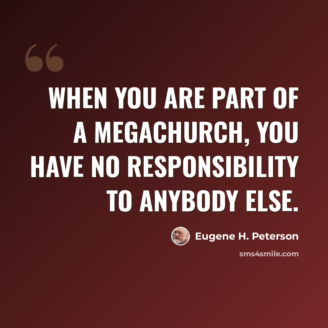 “When you are part of a megachurch, you have no responsibility to anybody else.” quote by Eugene H. Peterson