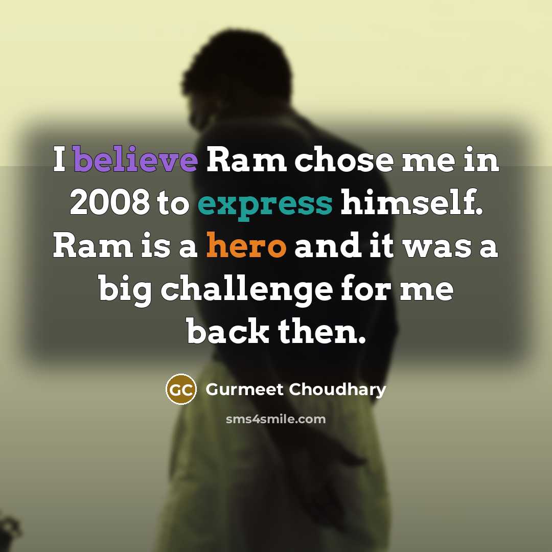 “I believe Ram chose me in 2008 to express himself. Ram is a hero and it was a big challenge for me back then.” quote by Gurmeet Choudhary