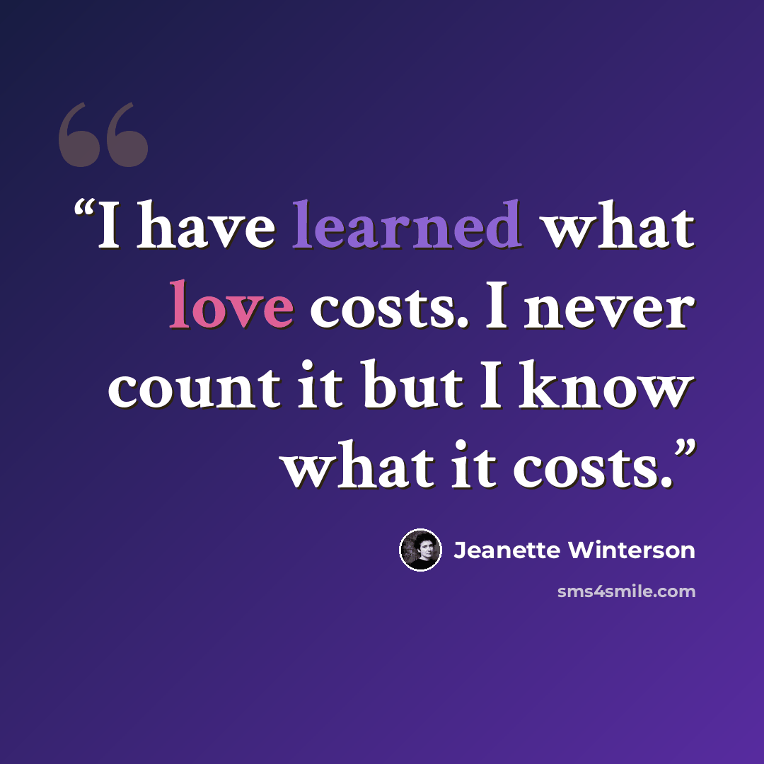 “I have learned what love costs. I never count it but I know what it costs.” quote by Jeanette Winterson