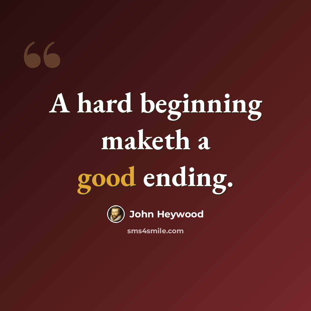 “A hard beginning maketh a good ending.” quote by John Heywood