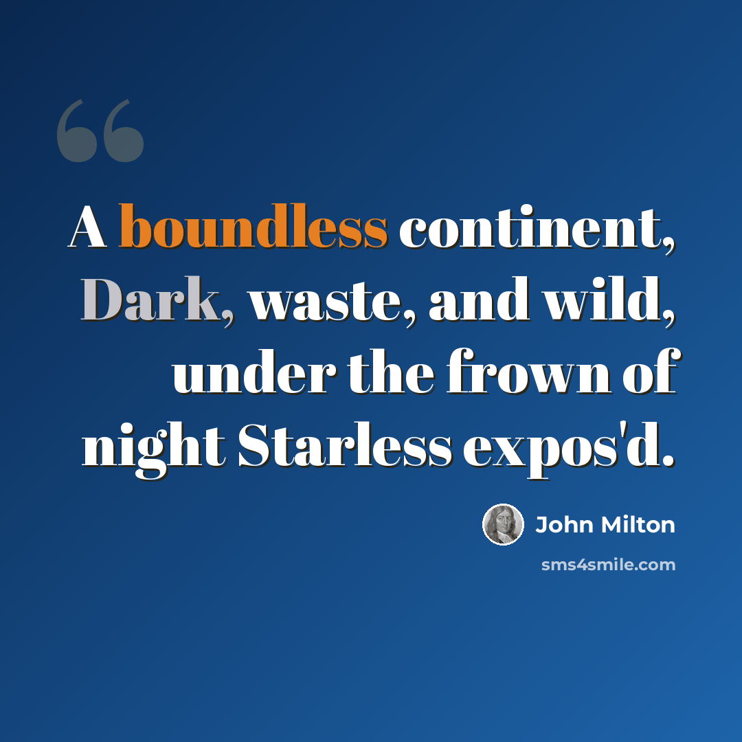 “A boundless continent, Dark, waste, and wild, under the frown of night Starless expos'd.” quote by John Milton
