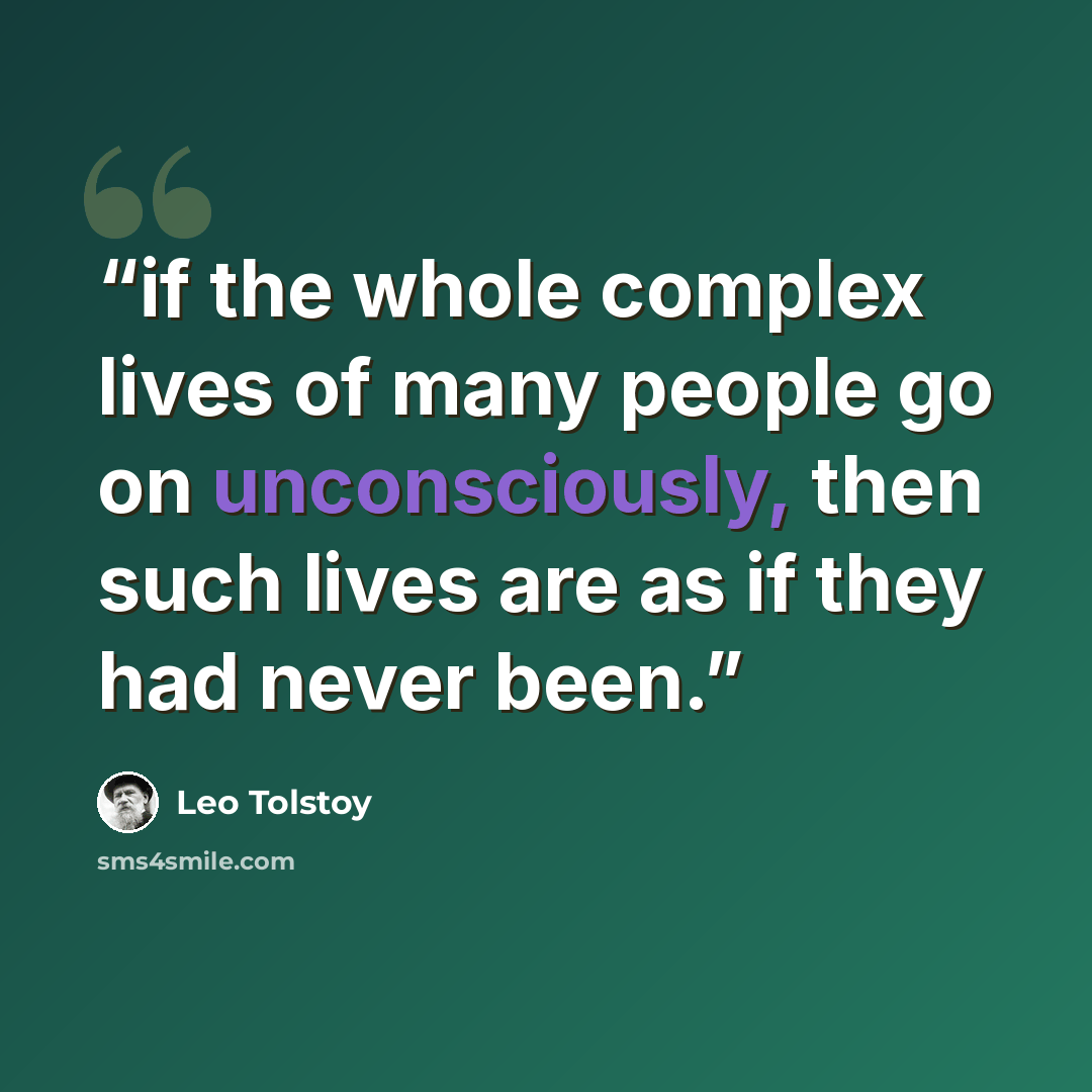 “if the whole complex lives of many people go on unconsciously, then such lives are as if they had never been.” quote by Leo Tolstoy