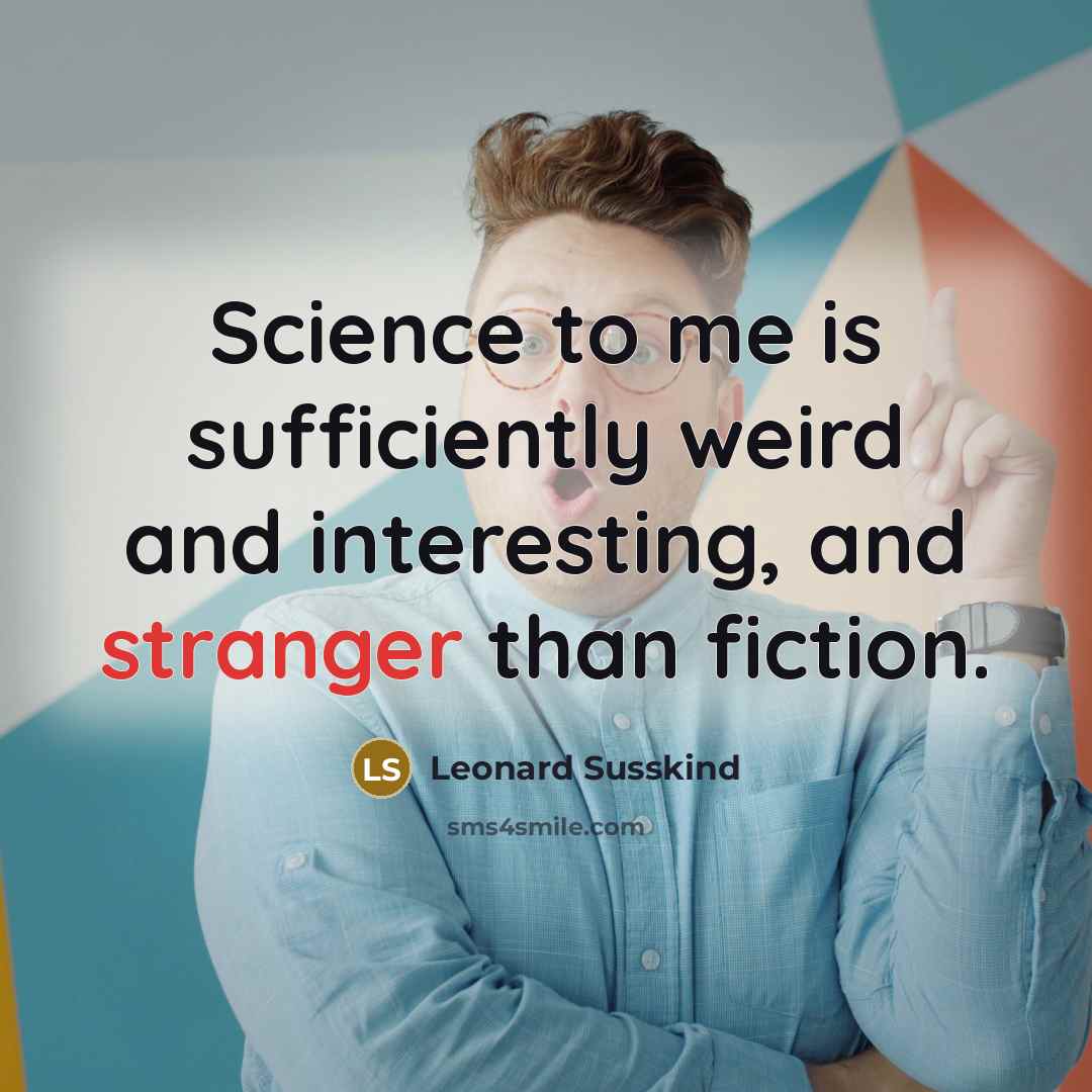 “Science to me is sufficiently weird and interesting, and stranger than fiction.” quote by Leonard Susskind