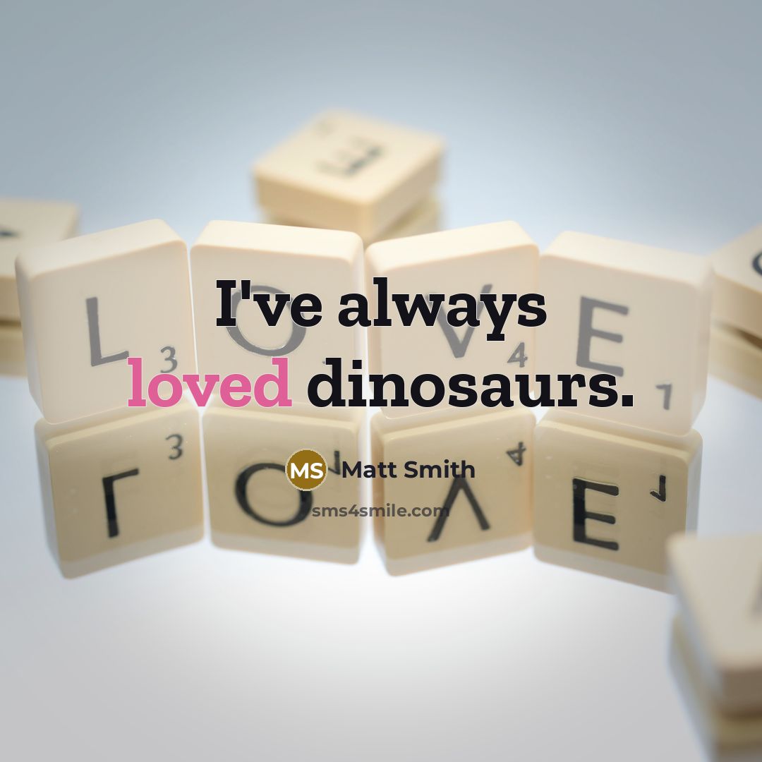 “I've always loved dinosaurs.” quote by Matt Smith