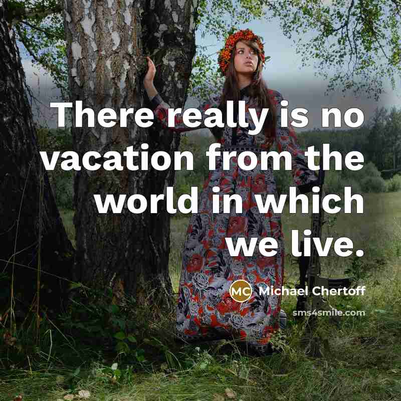 “There really is no vacation from the world in which we live.” quote by Michael Chertoff