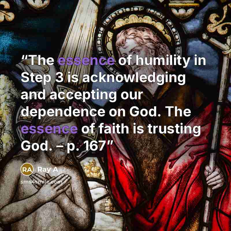 “The essence of humility in Step 3 is acknowledging and accepting our dependence on God. The essence of faith is trusting God. – p. 167” quote by Ray A