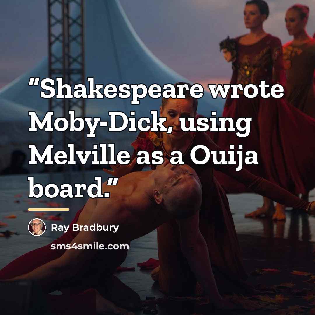 “Shakespeare wrote Moby-Dick, using Melville as a Ouija board.” quote by Ray Bradbury