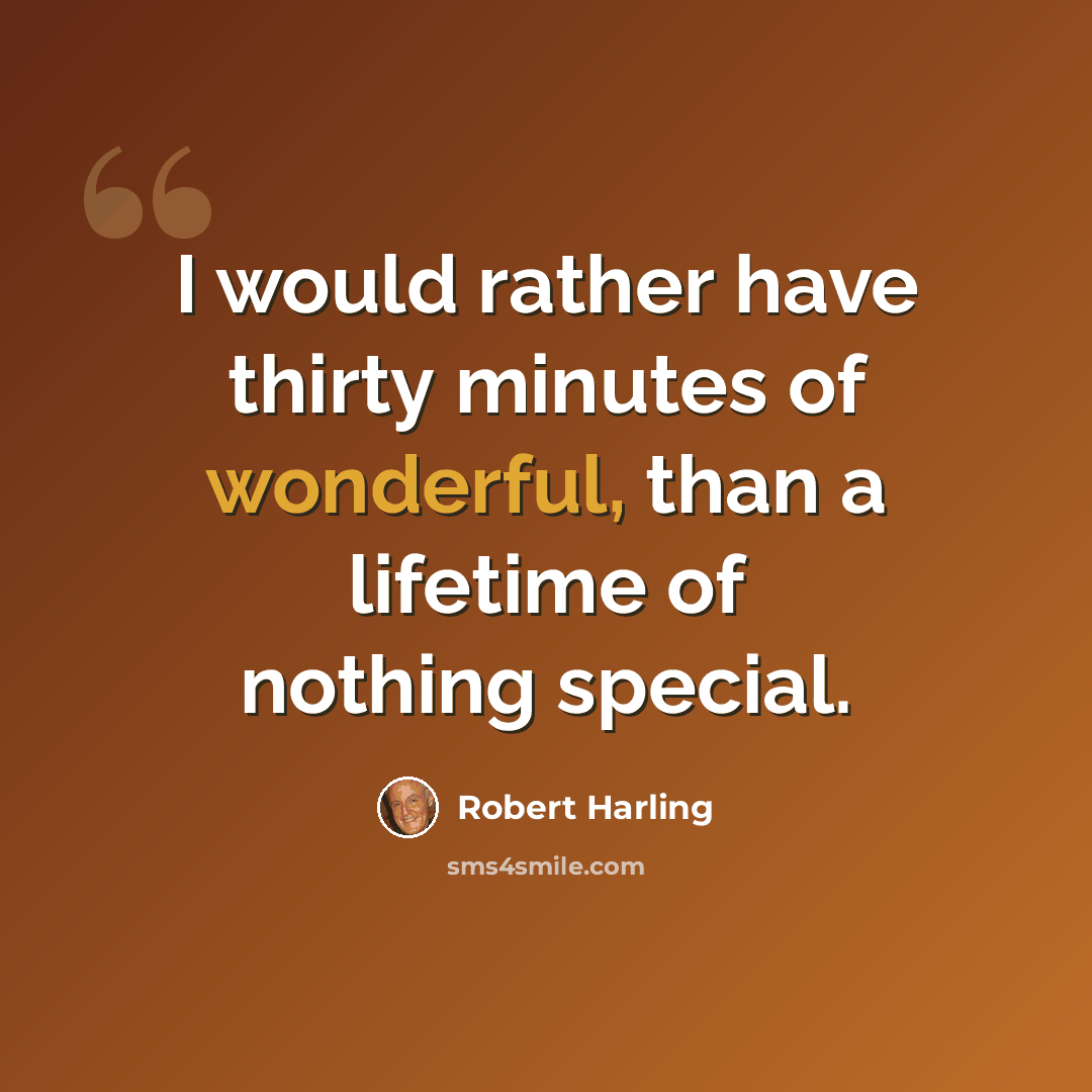 “I would rather have thirty minutes of wonderful, than a lifetime of nothing special.” quote by Robert Harling