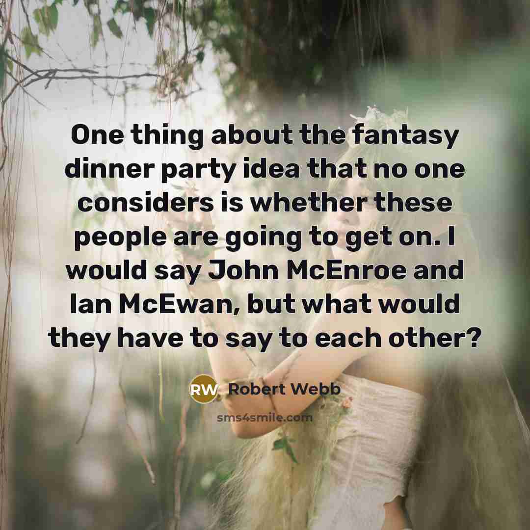 “One thing about the fantasy dinner party idea that no one considers is whether these people are going to get on. I would say John McEnroe and Ian McEwan, but what would they have to say to each other?” quote by Robert Webb