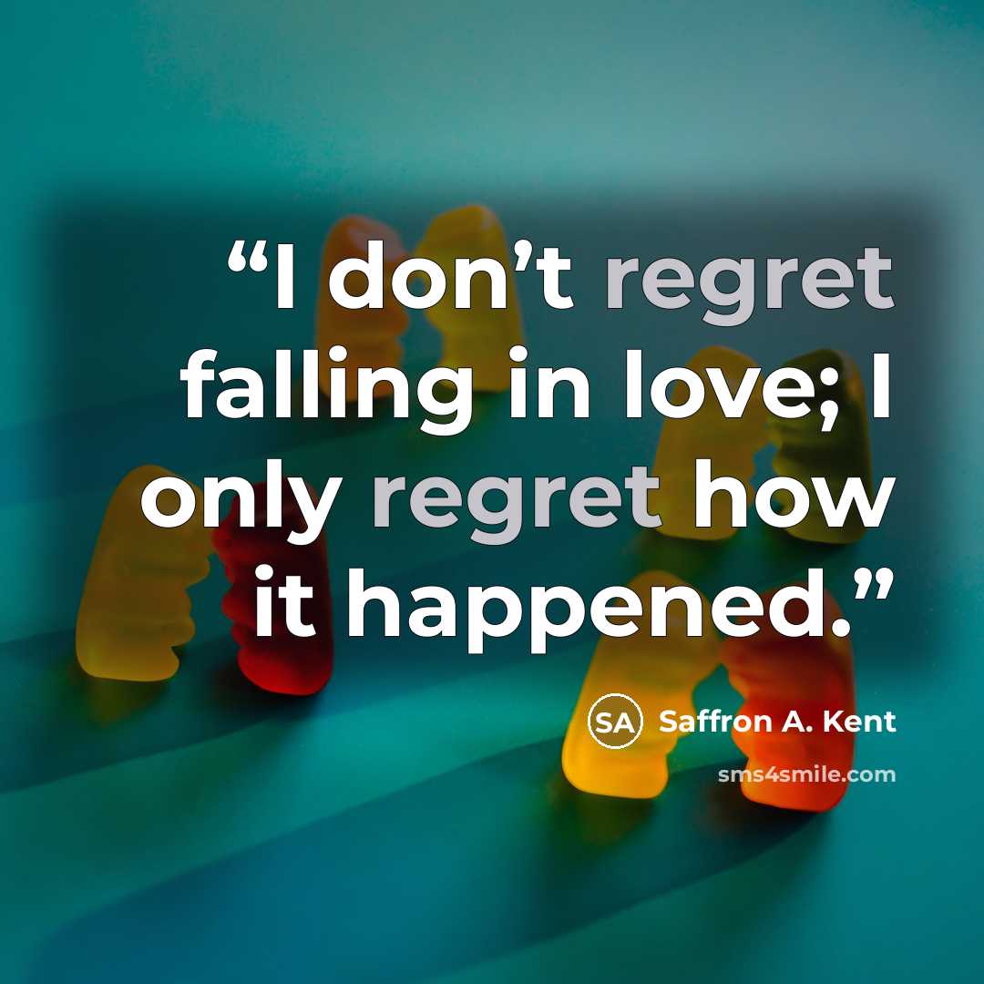 “I don’t regret falling in love; I only regret how it happened.” quote by Saffron A. Kent