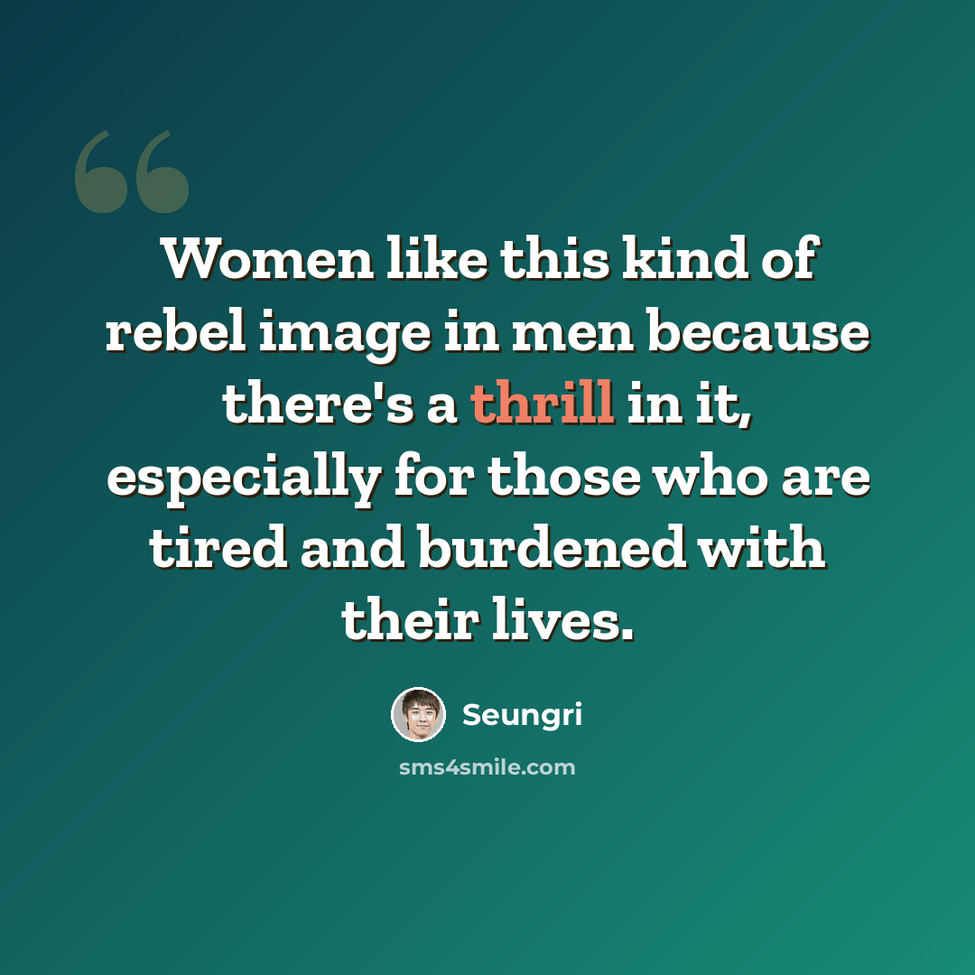 “Women like this kind of rebel image in men because there's a thrill in it, especially for those who are tired and burdened with their lives.” quote by Seungri