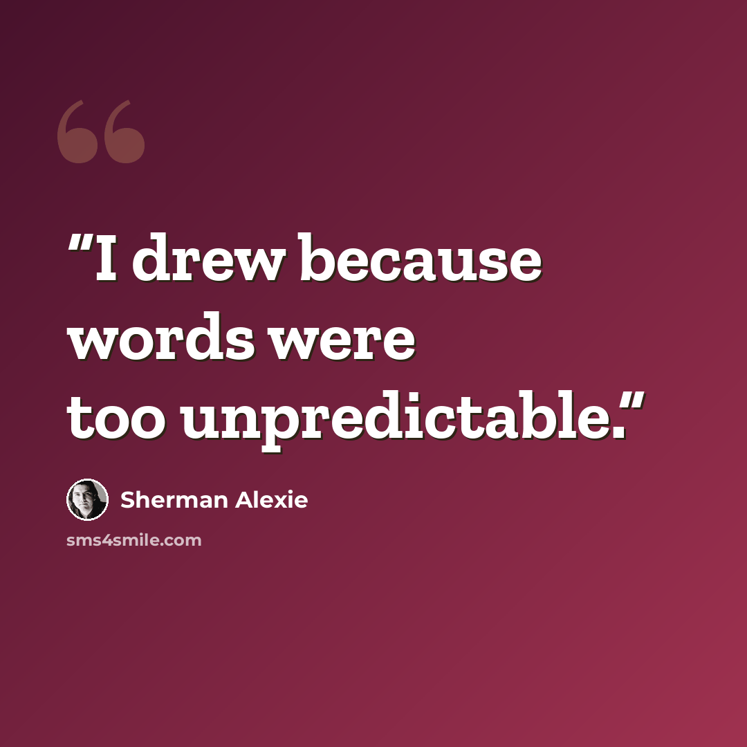 “I drew because words were too unpredictable.” quote by Sherman Alexie