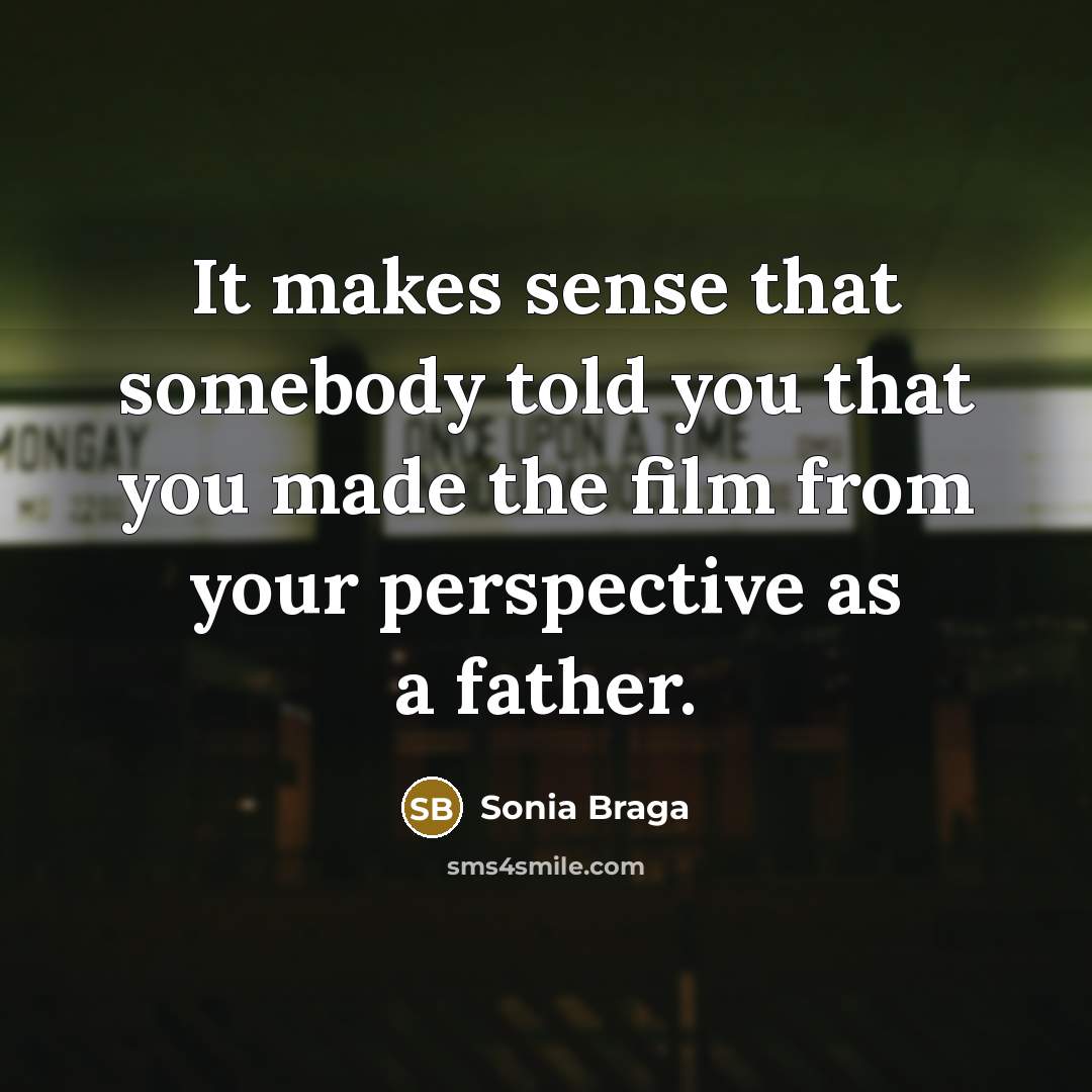 “It makes sense that somebody told you that you made the film from your perspective as a father.” quote by Sonia Braga